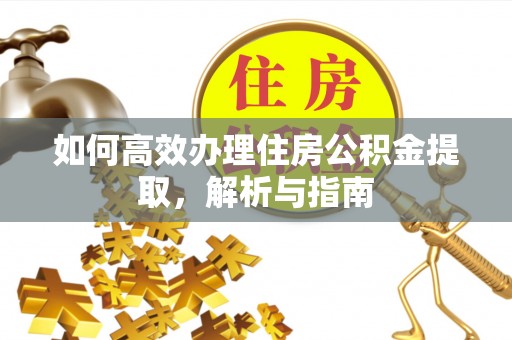 明水如何高效办理住房公积金提取，解析与指南