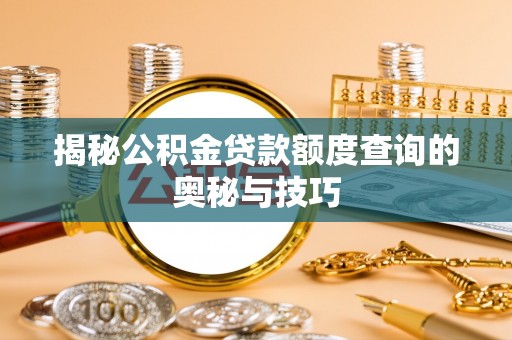 明水揭秘公积金贷款额度查询的奥秘与技巧
