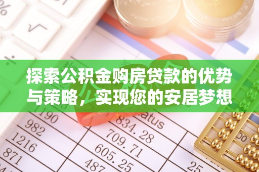 明水探索公积金购房贷款的优势与策略，实现您的安居梦想