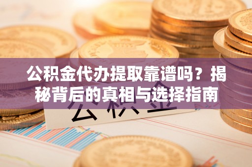 明水公积金代办提取靠谱吗？揭秘背后的真相与选择指南
