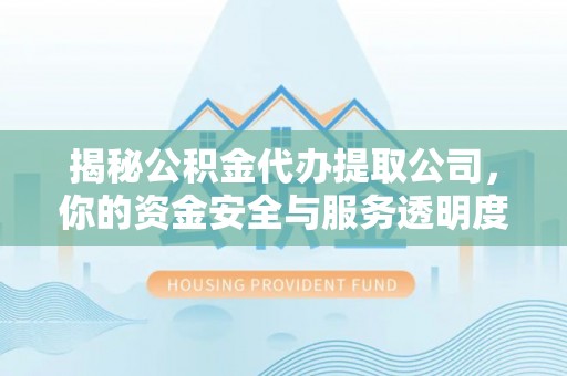 明水揭秘公积金代办提取公司，你的资金安全与服务透明度指南