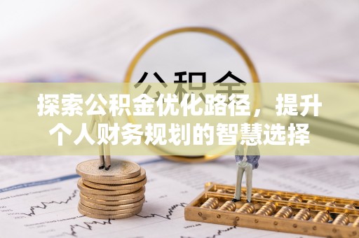 明水探索公积金优化路径，提升个人财务规划的智慧选择