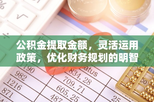 明水公积金提取金额，灵活运用政策，优化财务规划的明智选择