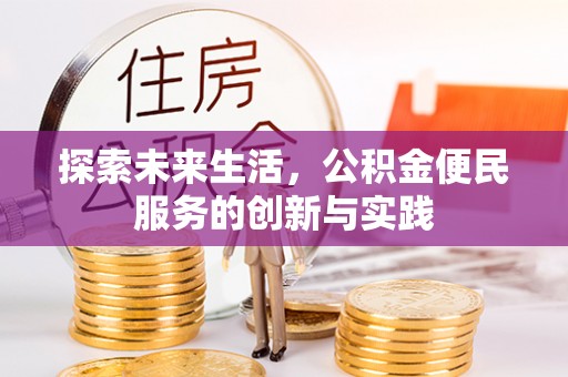明水探索未来生活，公积金便民服务的创新与实践