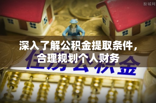 明水深入了解公积金提取条件，合理规划个人财务