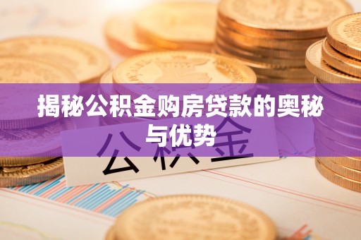 明水揭秘公积金购房贷款的奥秘与优势