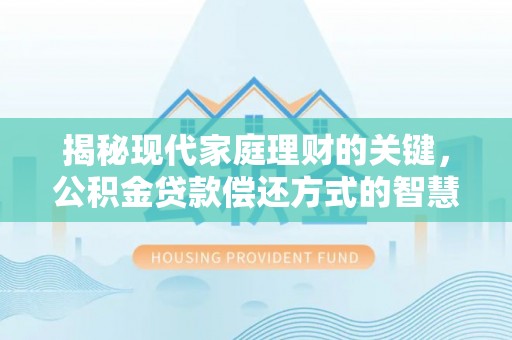 明水揭秘现代家庭理财的关键，公积金贷款偿还方式的智慧选择