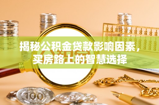 明水揭秘公积金贷款影响因素，买房路上的智慧选择