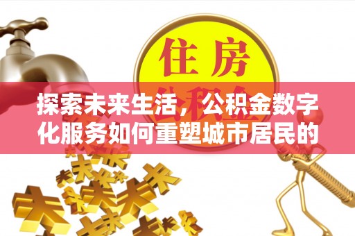 明水探索未来生活，公积金数字化服务如何重塑城市居民的财务管理