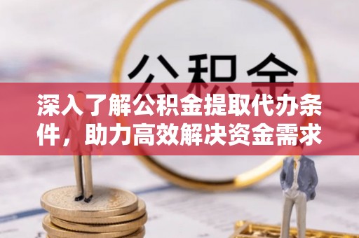 明水深入了解公积金提取代办条件，助力高效解决资金需求