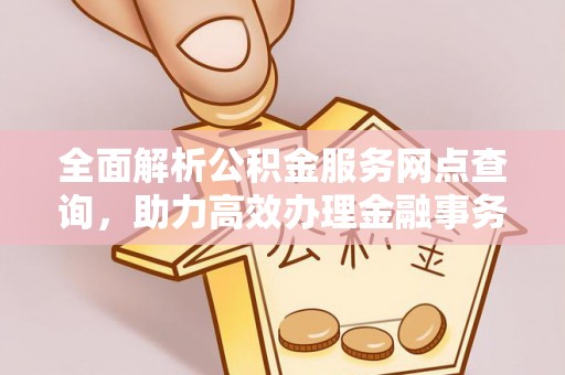明水全面解析公积金服务网点查询，助力高效办理金融事务