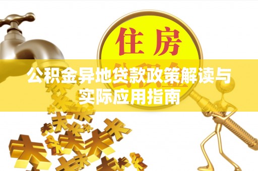 明水公积金异地贷款政策解读与实际应用指南