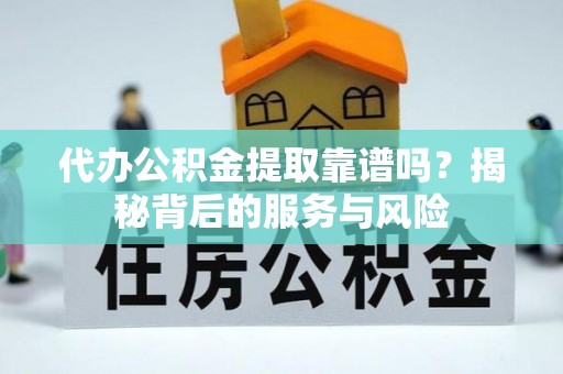 明水代办公积金提取靠谱吗？揭秘背后的服务与风险