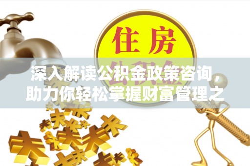 明水深入解读公积金政策咨询，助力你轻松掌握财富管理之道