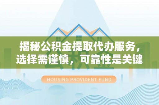 明水揭秘公积金提取代办服务，选择需谨慎，可靠性是关键