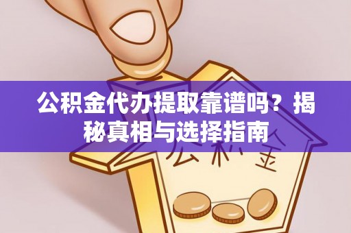 明水公积金代办提取靠谱吗？揭秘真相与选择指南