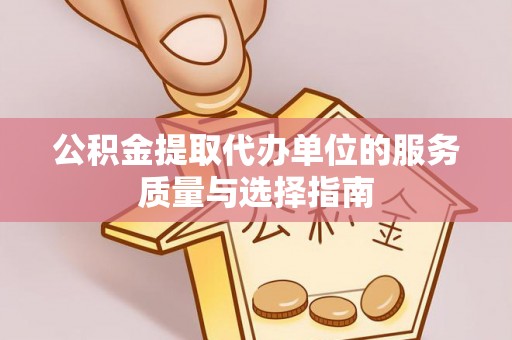 明水公积金提取代办单位的服务质量与选择指南