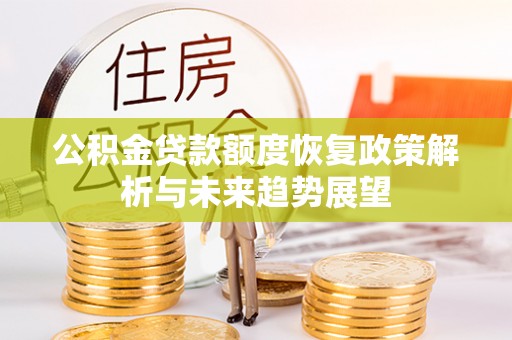明水公积金贷款额度恢复政策解析与未来趋势展望