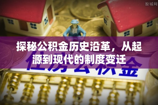 明水探秘公积金历史沿革，从起源到现代的制度变迁