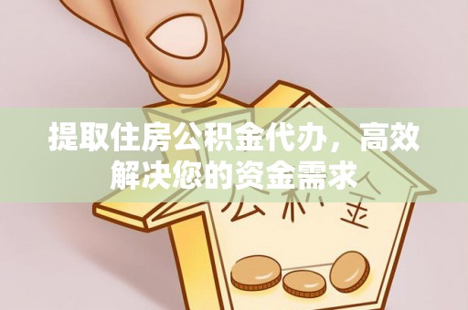 明水提取住房公积金代办，高效解决您的资金需求