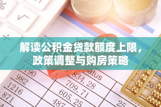 明水解读公积金贷款额度上限，政策调整与购房策略
