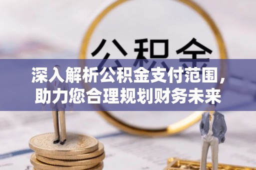 明水深入解析公积金支付范围，助力您合理规划财务未来