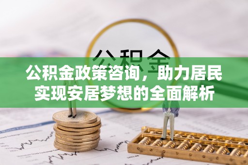 明水公积金政策咨询，助力居民实现安居梦想的全面解析