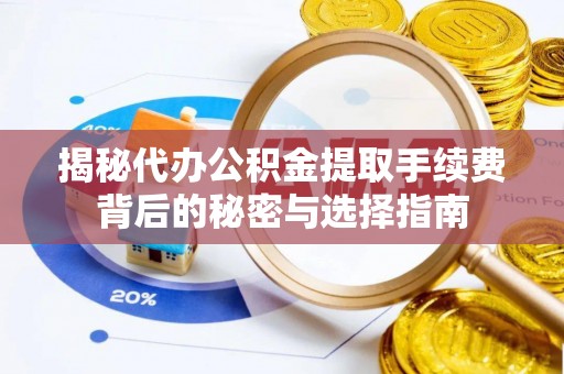 明水揭秘代办公积金提取手续费背后的秘密与选择指南