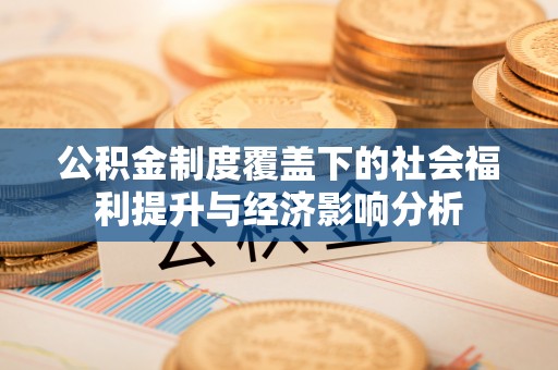明水公积金制度覆盖下的社会福利提升与经济影响分析