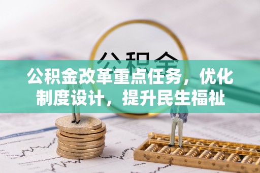 明水公积金改革重点任务，优化制度设计，提升民生福祉
