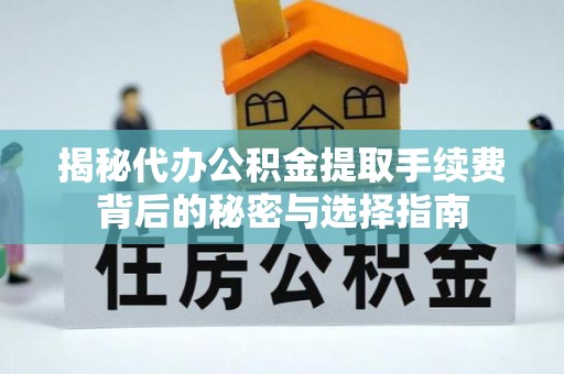 明水揭秘代办公积金提取手续费背后的秘密与选择指南