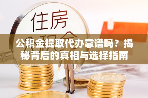明水公积金提取代办靠谱吗？揭秘背后的真相与选择指南