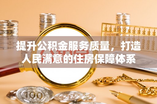明水提升公积金服务质量，打造人民满意的住房保障体系