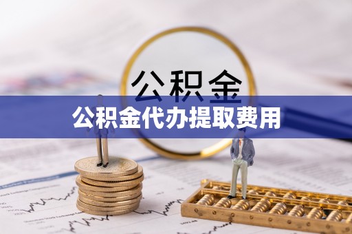 明水公积金代办提取费用