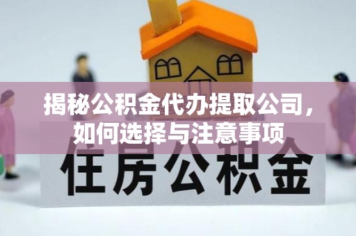 明水揭秘公积金代办提取公司，如何选择与注意事项