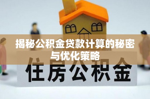 明水揭秘公积金贷款计算的秘密与优化策略