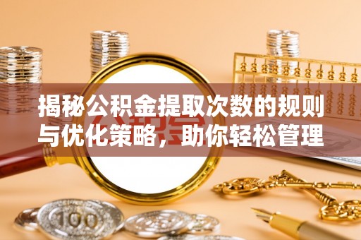 明水揭秘公积金提取次数的规则与优化策略，助你轻松管理财务