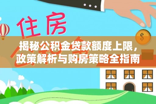 明水揭秘公积金贷款额度上限，政策解析与购房策略全指南