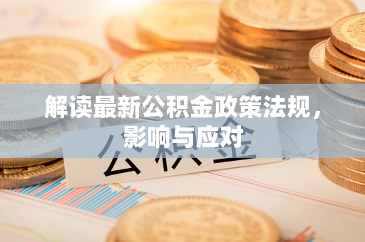 明水解读最新公积金政策法规，影响与应对