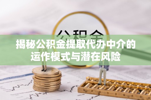 明水揭秘公积金提取代办中介的运作模式与潜在风险