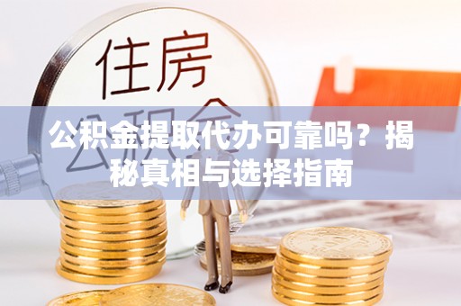 明水公积金提取代办可靠吗？揭秘真相与选择指南