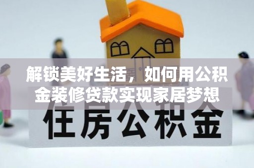 明水解锁美好生活，如何用公积金装修贷款实现家居梦想