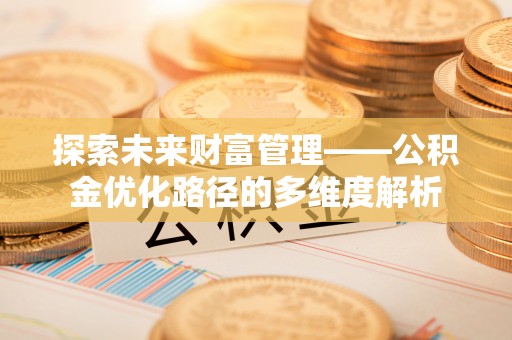 明水探索未来财富管理——公积金优化路径的多维度解析