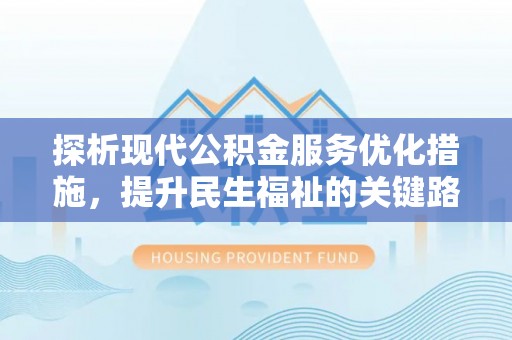 明水探析现代公积金服务优化措施，提升民生福祉的关键路径