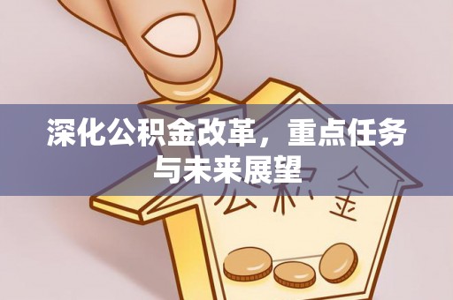 明水深化公积金改革，重点任务与未来展望