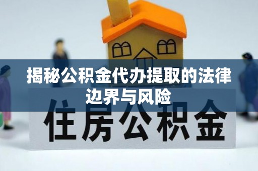 明水揭秘公积金代办提取的法律边界与风险