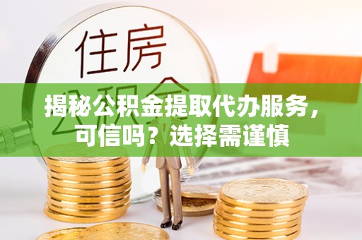 明水揭秘公积金提取代办服务，可信吗？选择需谨慎