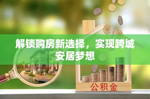 明水解锁购房新选择，实现跨城安居梦想
