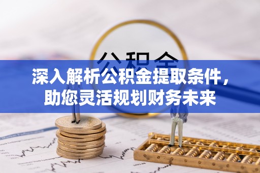 明水深入解析公积金提取条件，助您灵活规划财务未来