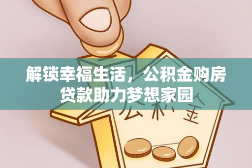 明水解锁幸福生活，公积金购房贷款助力梦想家园